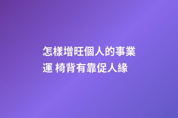 怎樣增旺個人的事業運 椅背有靠促人緣